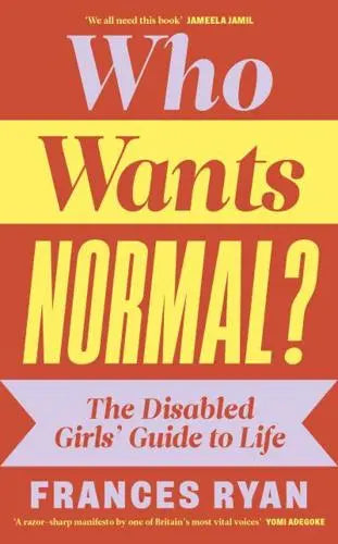Who Wants Normal? The Disabled Girls' Guide to Life by Frances Ryan Hardback