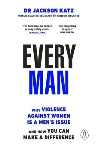 Every Man: Why Violence Against Women Is a Men's Issue, and How You Can Make a Difference by Jackson Katz