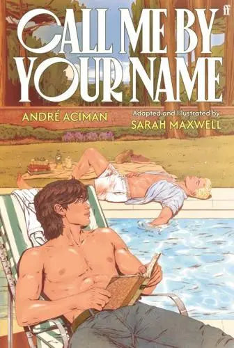 Call Me By Your Name: The Graphic Novel by André Aciman & Sarah Maxwell