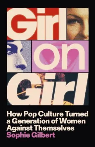 Girl on Girl How Pop Culture Turned Women Against Themselves by Sophie Gilbert Hardback