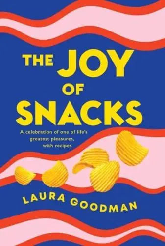 The Joy of Snacks A Celebration of One of Life's Greatest Pleasures, With Recipes by Laura J. Goodman