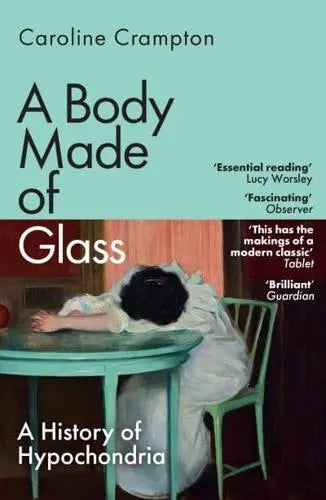A Body Made of Glass A History of Hypochondria by Caroline Crampton