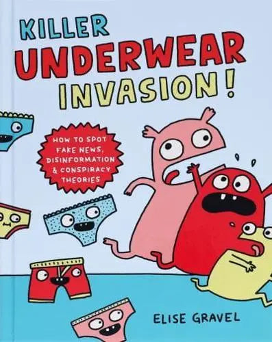 Killer Underwear Invasion! How to Spot Fake News, Disinformation & Conspiracy Theories by Elise Gravel Hardback