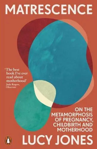 Matrescence: On the Metamorphosis of Pregnancy, Childbirth and Motherhood by Lucy Jones