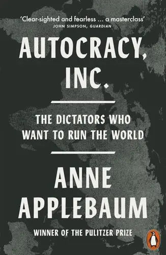 Autocracy, Inc The Dictators Who Want to Run the World by Anne Applebaum