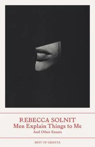Men Explain Things to Me and Other Essays by Rebecca Solnit