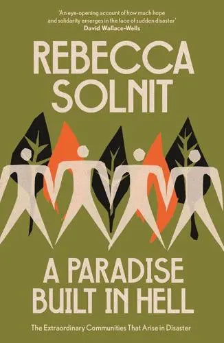 A Paradise Built in Hell The Extraordinary Communities That Arise in Disaster by Rebecca Solnit