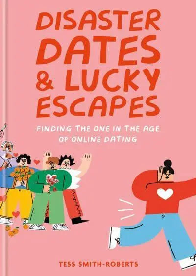 Disaster Dates and Lucky Escapes Finding the One in the Age of Online Dating by Tess Smith-Roberts
