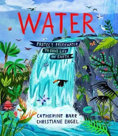 Water Protect Freshwater to Save Life on Earth by Catherine Barr (author), Christiane Engel (artist)