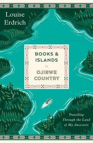 Books and Island in Ojibwe Country: Travelling Through the Land of My Ancestors- Louise Erdrich