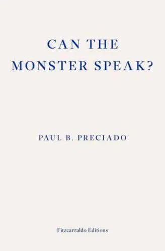 Can the Monster Speak?- Paul B. Preciado