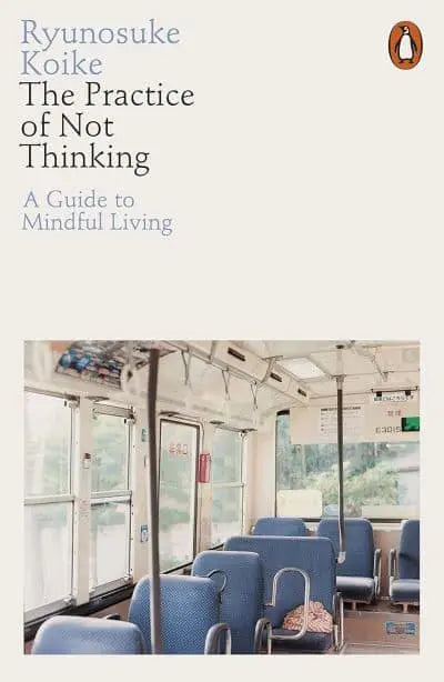 The Practice of Not Thinking A Guide to Mindful Living by Ryunosuke Koike (author), Eriko Sugita (translator)
