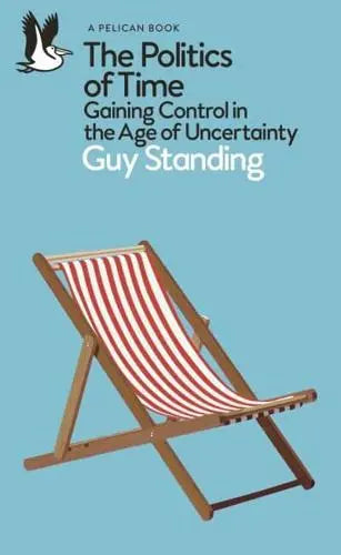 The Politics of Time Gaining Control in the Age of Uncertainty - Pelican Books by Guy Standing