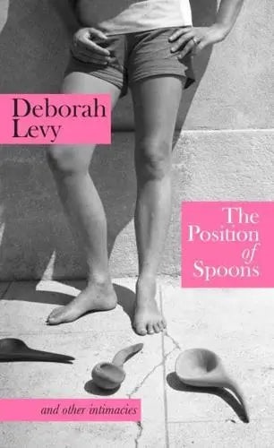 The Position of Spoons and Other Intimacies by Deborah Levy Hardback