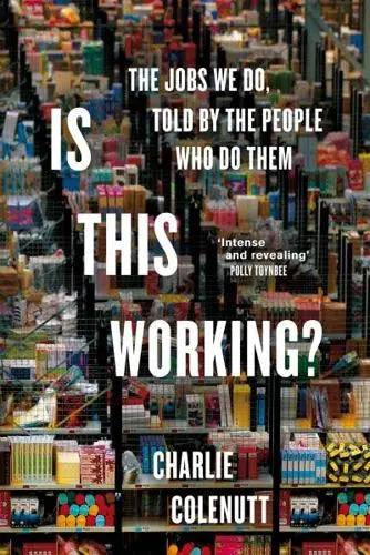 Is This Working? The Jobs We Do, Told by the People Who Do Them by Charlie Colenutt Hardback