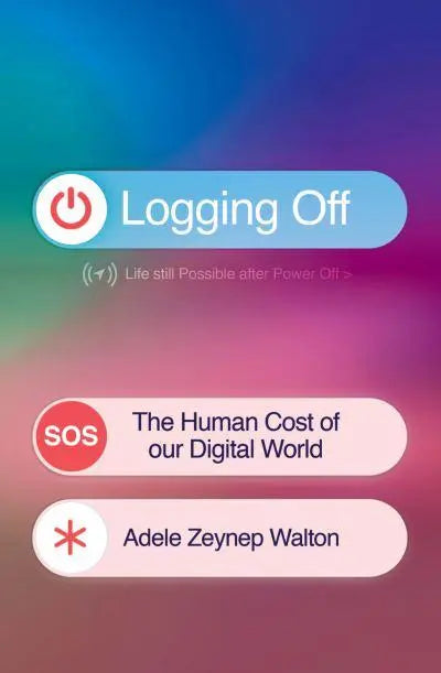 Logging Off - The Human Cost of Our Digital World by Adele Zeynep Walton