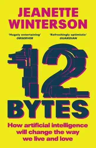 12 Bytes: How Artificial Intelligence Will Change the Way We Live and Love by Jeanette Winterson