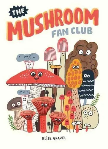 The Mushroom Fan Club by Elise Gravel