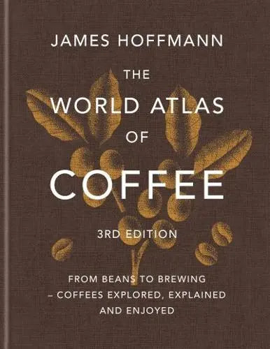 The World Atlas of Coffee From Beans to Brewing - Coffees Explored, Explained and Enjoyed James Hoffmann [HARDBACK]