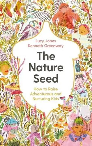 The Nature Seed How to Raise Adventurous and Nurturing Kids by Lucy Jones, Kenneth Greenway Hardback