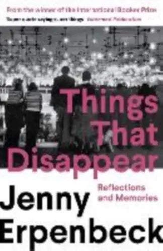 Things That Disappear Reflections and Memories - Jenny Erpenbeck (author), Kurt Beals (translator)