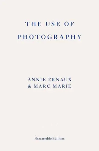 The Use of Photography by Annie Ernaux (author), Marc Marie (author), Alison L. Strayer (translator)