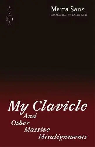 My Clavicle and Other Massive Misalignments - Marta Sanz (author), Katie King (translator)