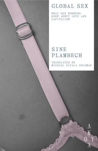 Global Sex What Sex Workers Know About Love and Capitalism by Sine Plambech (author), Michael Goldman (translator)