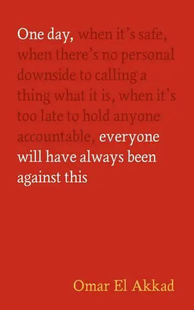 One Day, Everyone Will Have Always Been Against This by Omar El Akkad [HARDBACK]