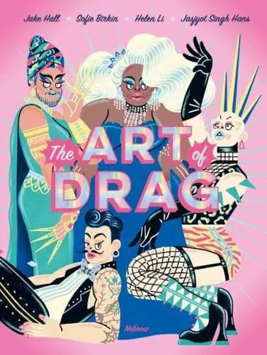 The Art of Drag by Jake Hall (author), Sofie Birkin (illustrator), Helen Li (illustrator), Jasjyot Singh Hans (illustrator)