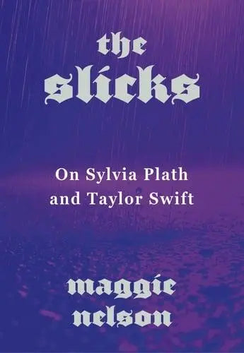 The Slicks: On Sylvia Plath and Taylor Swift - Maggie Nelson