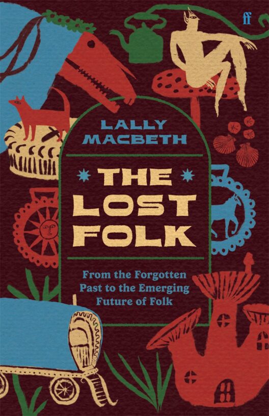 The Lost Folk: A Journey from the Forgotten Past to the Emerging Future of Folk by Lally MacBeth [HARDBACK]