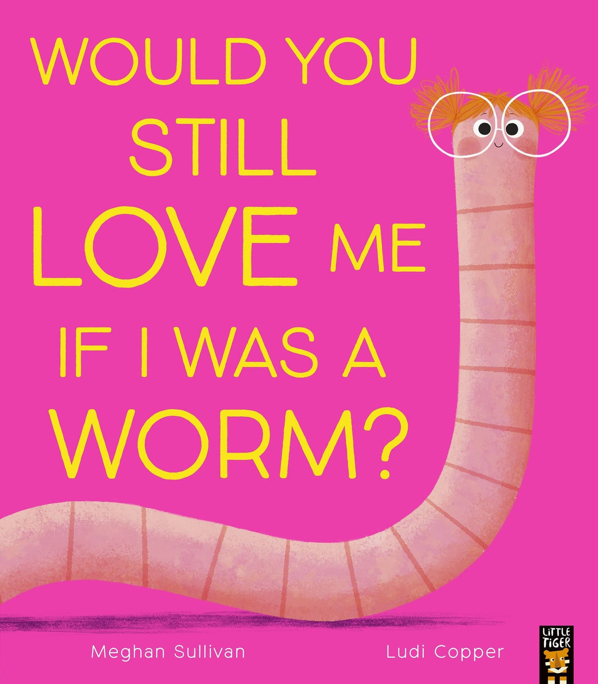 Would You Still Love Me If I Was a Worm? Author: Meghan Sullivan, Illustrator: Ludi Copper