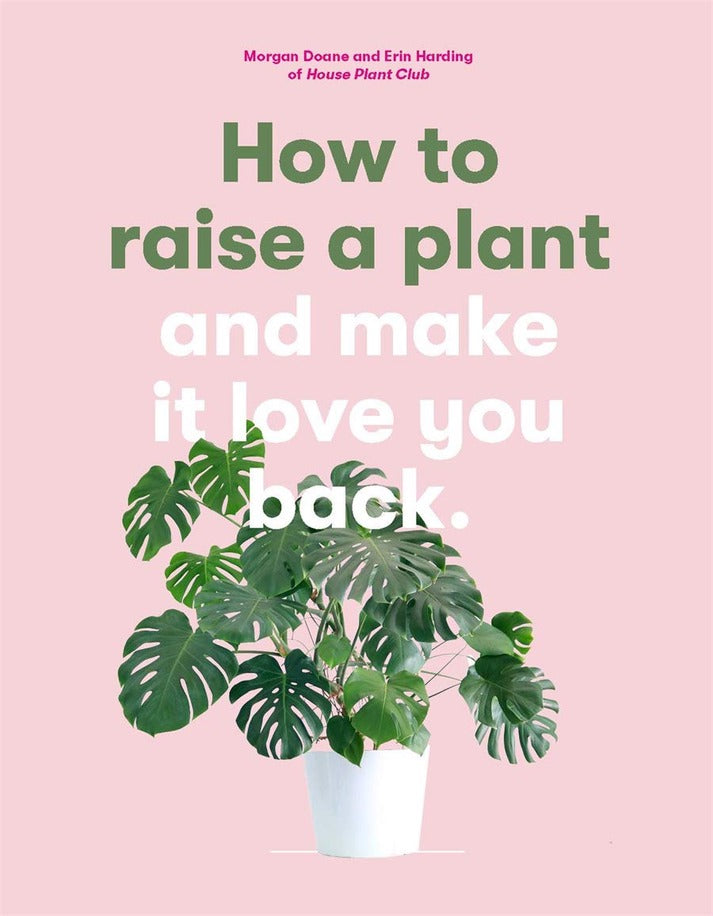 How to raise a plant and make it love you back by Morgan Doane and Erin Harding